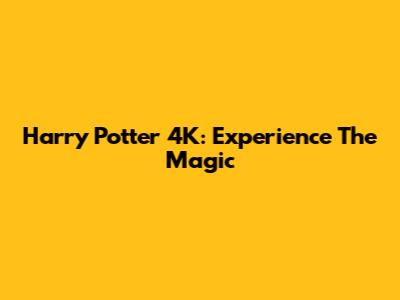 Harry Potter 4K: Experience The Magic