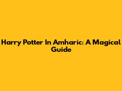 Harry Potter In Amharic: A Magical Guide