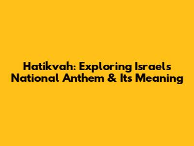 Hatikvah: Exploring Israel's National Anthem & Its Meaning
