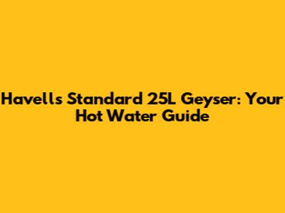 Havells Standard 25L Geyser: Your Hot Water Guide