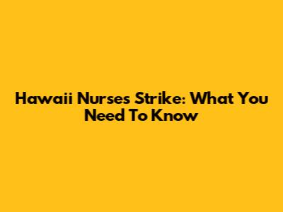 Hawaii Nurses Strike: What You Need To Know