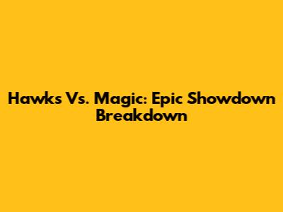 Hawks Vs. Magic: Epic Showdown Breakdown