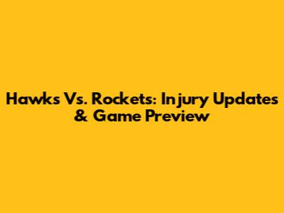 Hawks Vs. Rockets: Injury Updates & Game Preview
