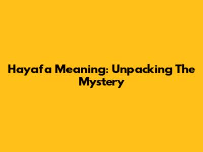 Hayafa Meaning: Unpacking The Mystery