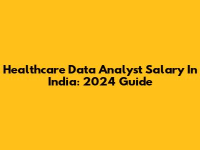 Healthcare Data Analyst Salary In India: 2024 Guide