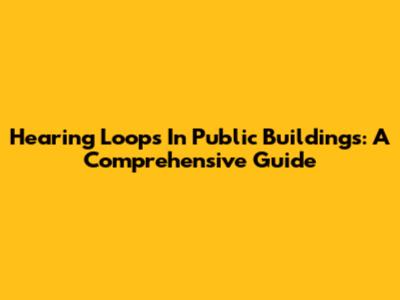 Hearing Loops In Public Buildings: A Comprehensive Guide
