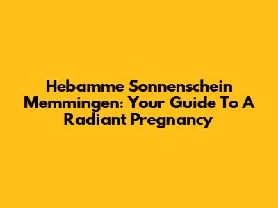 Hebamme Sonnenschein Memmingen: Your Guide To A Radiant Pregnancy