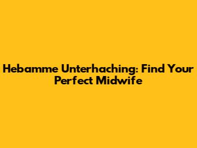 Hebamme Unterhaching: Find Your Perfect Midwife