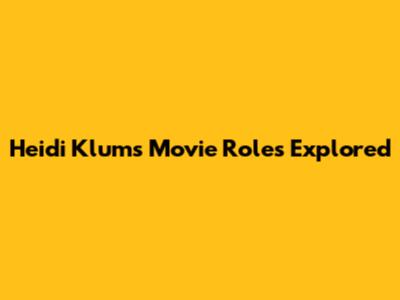 Heidi Klum's Movie Roles Explored