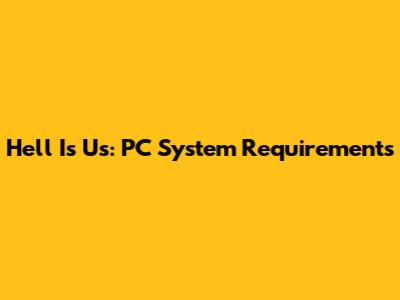 Hell Is Us: PC System Requirements