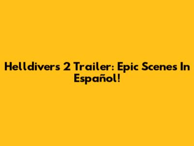 Helldivers 2 Trailer: Epic Scenes In Español!