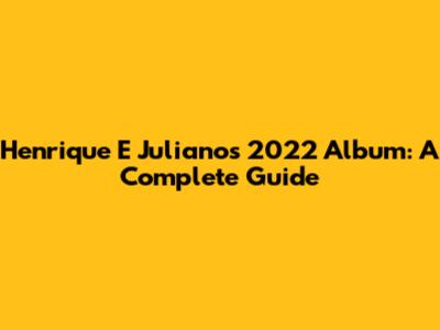 Henrique E Juliano's 2022 Album: A Complete Guide
