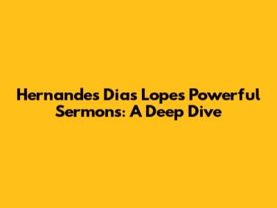 Hernandes Dias Lopes' Powerful Sermons: A Deep Dive