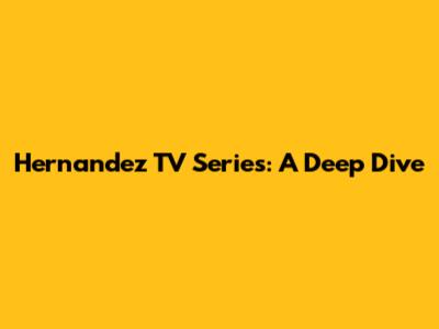 Hernandez TV Series: A Deep Dive