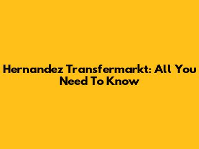 Hernandez Transfermarkt: All You Need To Know