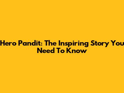 Hero Pandit: The Inspiring Story You Need To Know