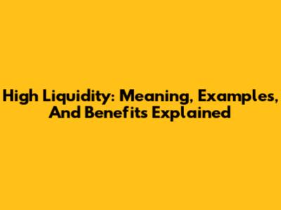 High Liquidity: Meaning, Examples, And Benefits Explained