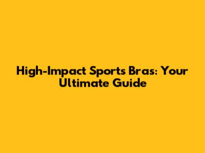 High-Impact Sports Bras: Your Ultimate Guide