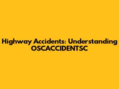 Highway Accidents: Understanding OSCACCIDENTSC