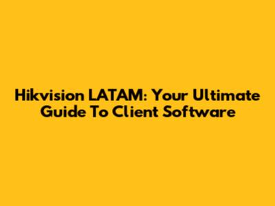 Hikvision LATAM: Your Ultimate Guide To Client Software