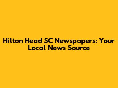 Hilton Head SC Newspapers: Your Local News Source