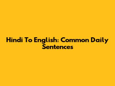 Hindi To English: Common Daily Sentences