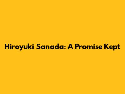 Hiroyuki Sanada: A Promise Kept