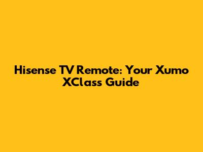 Hisense TV Remote: Your Xumo XClass Guide