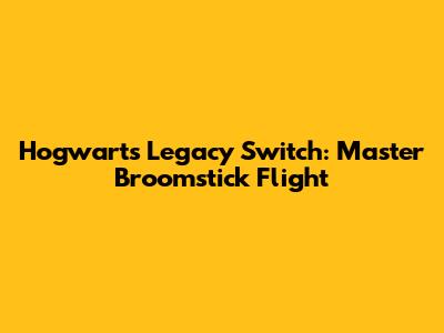Hogwarts Legacy Switch: Master Broomstick Flight