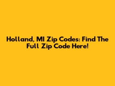 Holland, MI Zip Codes: Find The Full Zip Code Here!
