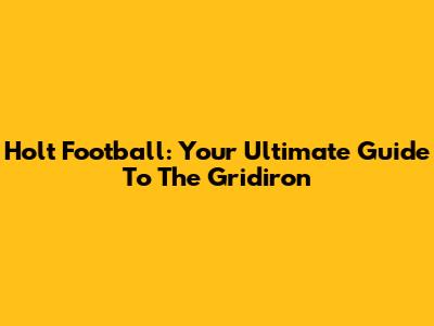 Holt Football: Your Ultimate Guide To The Gridiron