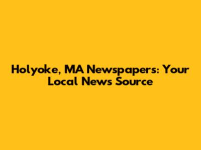 Holyoke, MA Newspapers: Your Local News Source