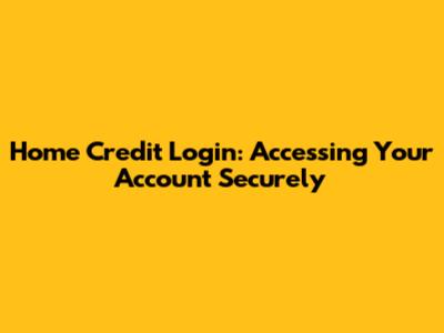 Home Credit Login: Accessing Your Account Securely