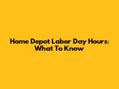 Home Depot Labor Day Hours: What To Know