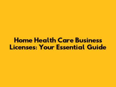 Home Health Care Business Licenses: Your Essential Guide
