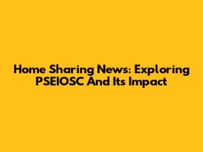 Home Sharing News: Exploring PSEIOSC And Its Impact
