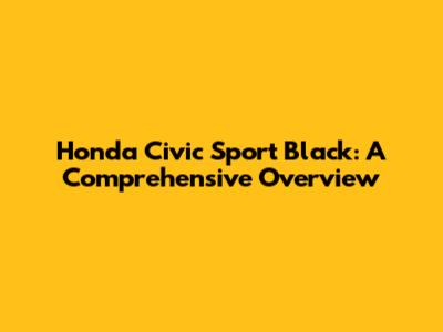 Honda Civic Sport Black: A Comprehensive Overview
