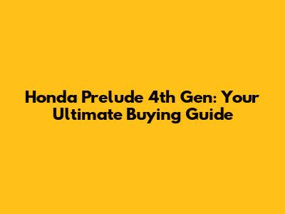Honda Prelude 4th Gen: Your Ultimate Buying Guide
