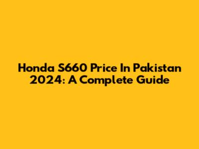 Honda S660 Price In Pakistan 2024: A Complete Guide