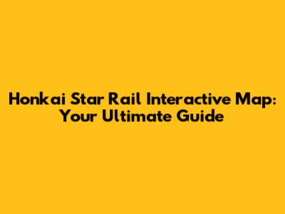 Honkai Star Rail Interactive Map: Your Ultimate Guide