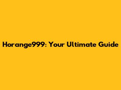 Horange999: Your Ultimate Guide
