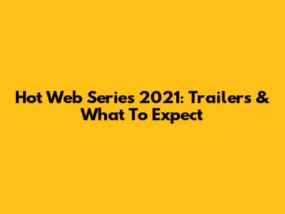 Hot Web Series 2021: Trailers & What To Expect