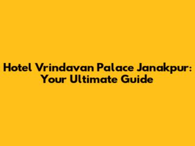 Hotel Vrindavan Palace Janakpur: Your Ultimate Guide