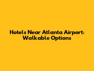 Hotels Near Atlanta Airport: Walkable Options