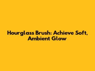 Hourglass Brush: Achieve Soft, Ambient Glow