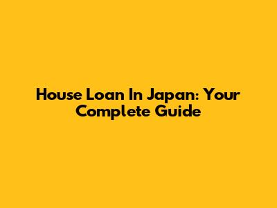 House Loan In Japan: Your Complete Guide