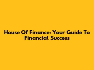 House Of Finance: Your Guide To Financial Success