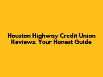 Houston Highway Credit Union Reviews: Your Honest Guide