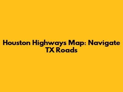 Houston Highways Map: Navigate TX Roads