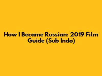 How I Became Russian: 2019 Film Guide (Sub Indo)